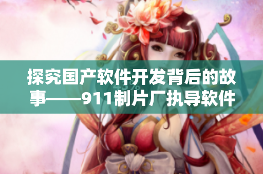 探究國產(chǎn)軟件開發(fā)背后的故事——911制片廠執(zhí)導(dǎo)軟件開發(fā)類電視劇