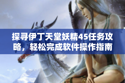 探尋伊丁天堂妖精45任務(wù)攻略，輕松完成軟件操作指南