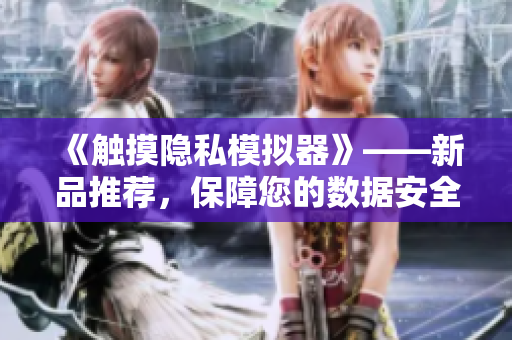 《觸摸隱私模擬器》——新品推薦，保障您的數(shù)據(jù)安全！