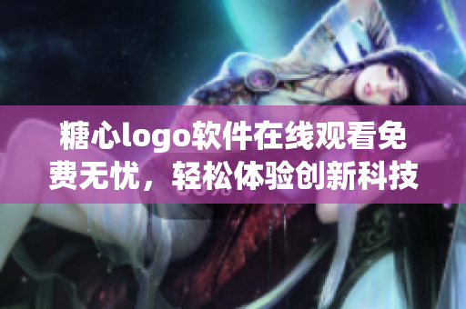 糖心logo軟件在線觀看免費無憂，輕松體驗創(chuàng)新科技