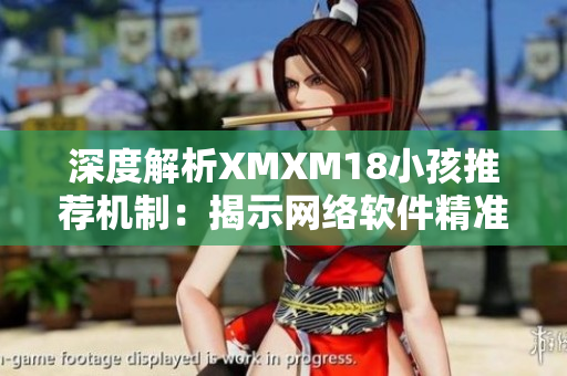 深度解析XMXM18小孩推薦機(jī)制：揭示網(wǎng)絡(luò)軟件精準(zhǔn)個(gè)性化推薦實(shí)踐