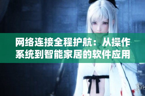 網(wǎng)絡(luò)連接全程護(hù)航：從操作系統(tǒng)到智能家居的軟件應(yīng)用指南