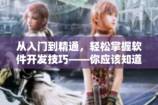 從入門到精通，輕松掌握軟件開發(fā)技巧——你應該知道的幾個關鍵點