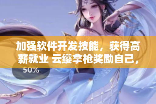 加強軟件開發(fā)技能，獲得高薪就業(yè) 云纓拿槍獎勵自己，過硬核心圖輕松掌握