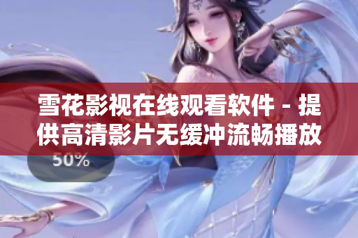 雪花影視在線觀看軟件 - 提供高清影片無緩沖流暢播放體驗(yàn)
