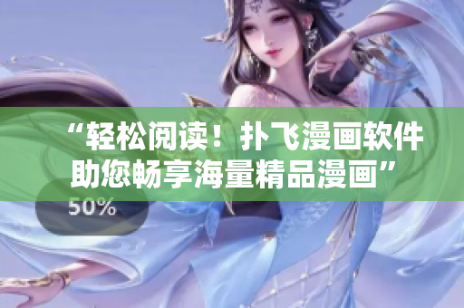 “輕松閱讀！撲飛漫畫軟件助您暢享海量精品漫畫”