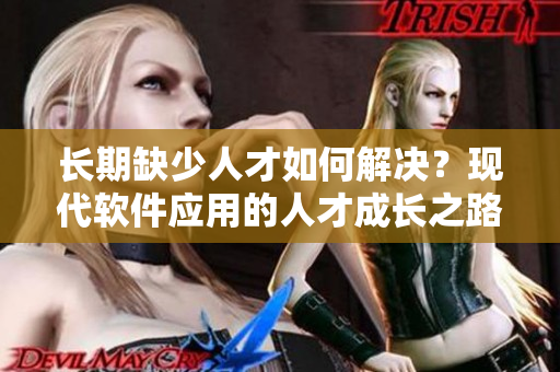 長期缺少人才如何解決？現(xiàn)代軟件應(yīng)用的人才成長之路