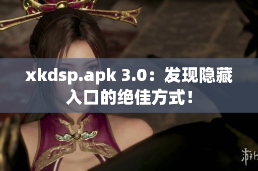 xkdsp.apk 3.0：發(fā)現(xiàn)隱藏入口的絕佳方式！