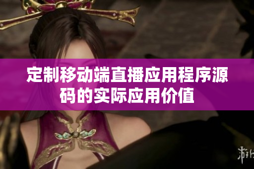 定制移動端直播應(yīng)用程序源碼的實際應(yīng)用價值