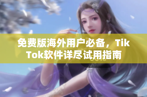 免費版海外用戶必備，TikTok軟件詳盡試用指南
