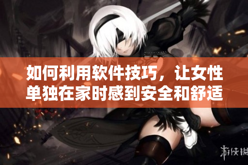 如何利用軟件技巧，讓女性單獨在家時感到安全和舒適
