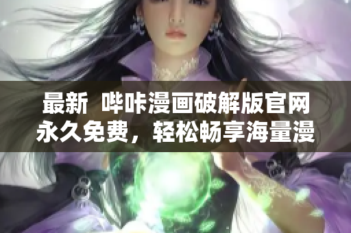 最新  嗶咔漫畫破解版官網(wǎng)永久免費(fèi)，輕松暢享海量漫畫資源