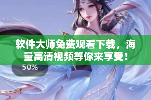 軟件大師免費觀看下載，海量高清視頻等你來享受！