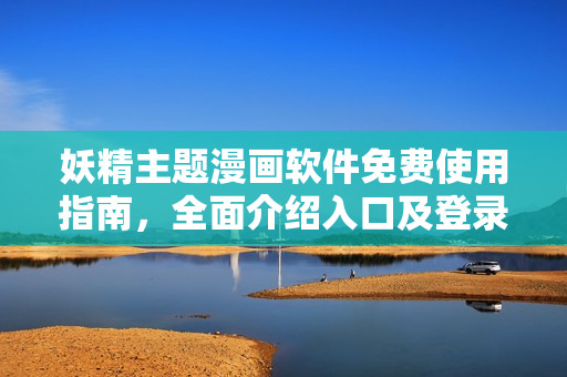 妖精主題漫畫軟件免費使用指南，全面介紹入口及登錄方式