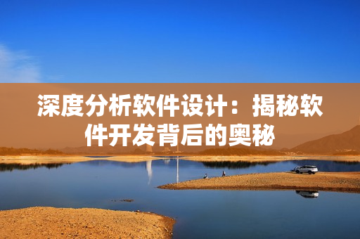 深度分析軟件設(shè)計(jì)：揭秘軟件開(kāi)發(fā)背后的奧秘