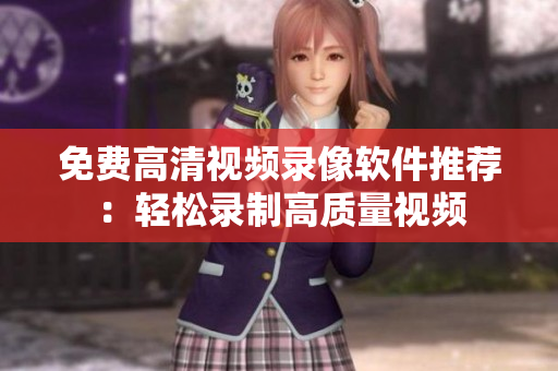 免費(fèi)高清視頻錄像軟件推薦：輕松錄制高質(zhì)量視頻