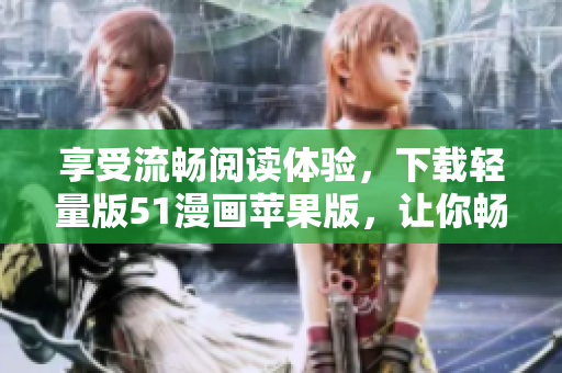 享受流暢閱讀體驗(yàn)，下載輕量版51漫畫蘋果版，讓你暢游漫畫世界