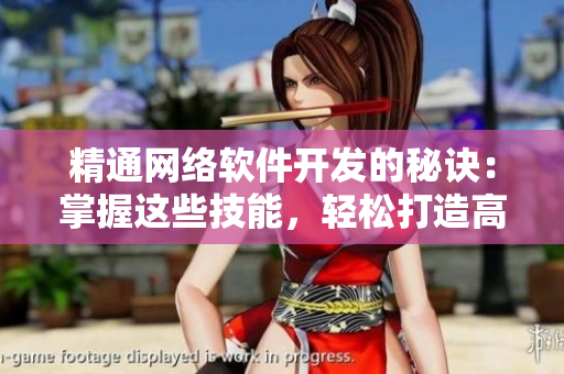 精通網(wǎng)絡(luò)軟件開發(fā)的秘訣：掌握這些技能，輕松打造高效實(shí)用的軟件