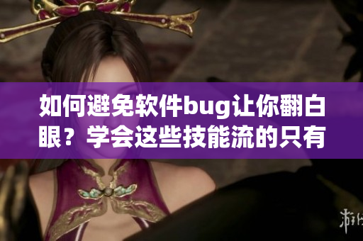 如何避免軟件bug讓你翻白眼？學(xué)會這些技能流的只有口水和汗水！