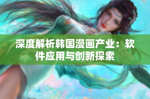 深度解析韓國漫畫產(chǎn)業(yè)：軟件應用與創(chuàng)新探索