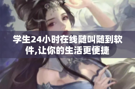 學生24小時在線隨叫隨到軟件,讓你的生活更便捷