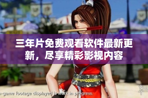 三年片免費觀看軟件最新更新，盡享精彩影視內(nèi)容