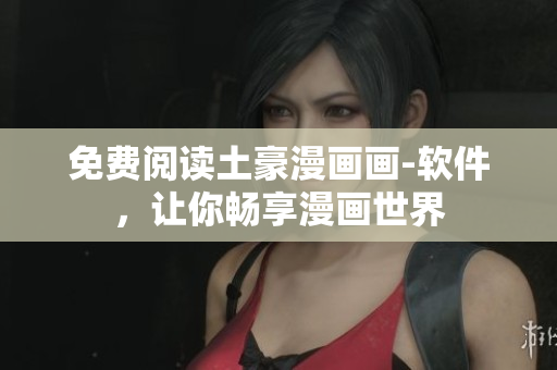 免費閱讀土豪漫畫畫-軟件，讓你暢享漫畫世界