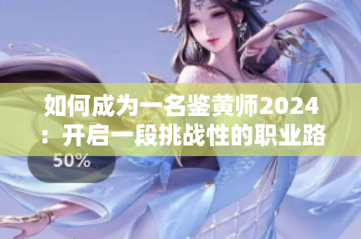 如何成為一名鑒黃師2024：開啟一段挑戰(zhàn)性的職業(yè)路程！
