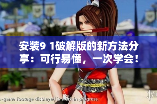 安裝9 1破解版的新方法分享：可行易懂，一次學(xué)會！