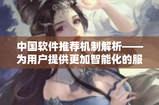 中國軟件推薦機制解析——為用戶提供更加智能化的服務