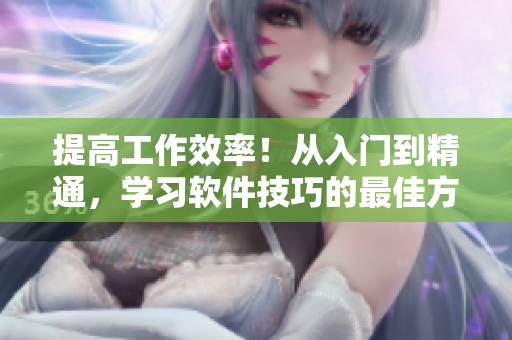 提高工作效率！從入門到精通，學習軟件技巧的最佳方法