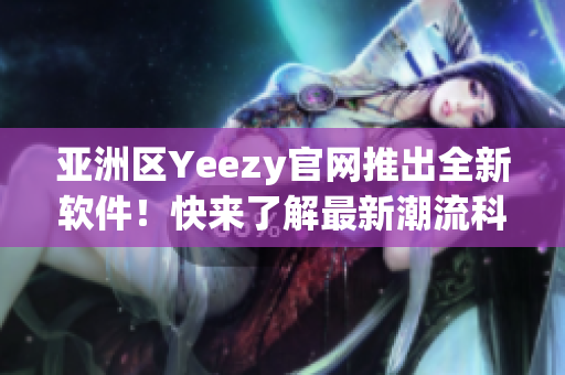 亞洲區(qū)Yeezy官網(wǎng)推出全新軟件！快來了解最新潮流科技動態(tài)