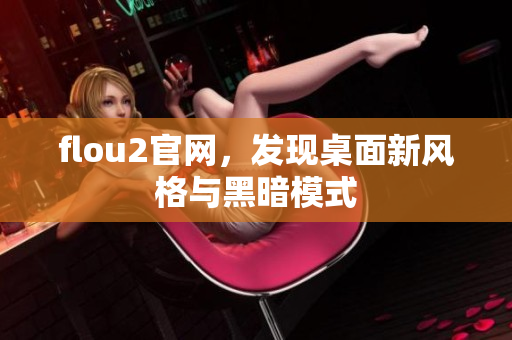 flou2官網(wǎng)，發(fā)現(xiàn)桌面新風(fēng)格與黑暗模式