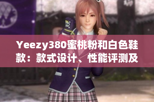 Yeezy380蜜桃粉和白色鞋款：款式設(shè)計(jì)、性能評(píng)測(cè)及網(wǎng)絡(luò)熱度分析