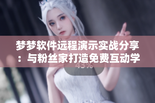 夢夢軟件遠程演示實戰(zhàn)分享：與粉絲家打造免費互動學(xué)習(xí)模式
