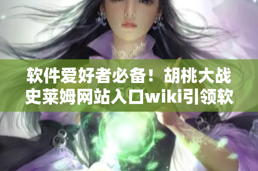 軟件愛好者必備！胡桃大戰(zhàn)史萊姆網(wǎng)站入口wiki引領軟件信息世界