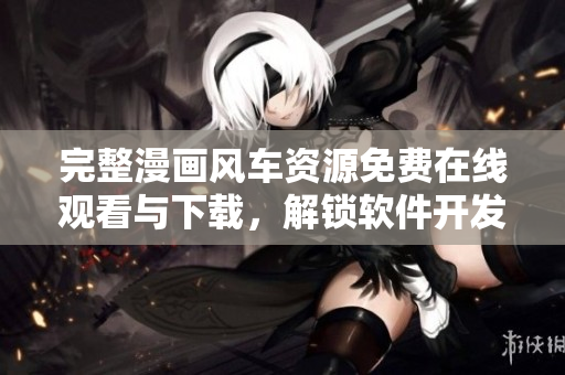 完整漫畫風(fēng)車資源免費(fèi)在線觀看與下載，解鎖軟件開發(fā)靈感！