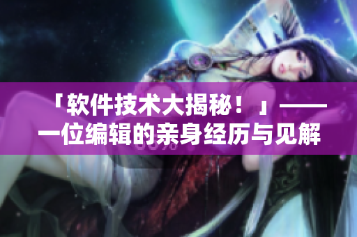 「軟件技術(shù)大揭秘！」——一位編輯的親身經(jīng)歷與見解
