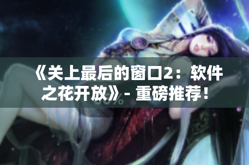 《關(guān)上最后的窗口2：軟件之花開放》- 重磅推薦！