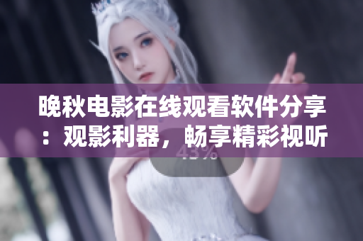晚秋電影在線觀看軟件分享：觀影利器，暢享精彩視聽(tīng)