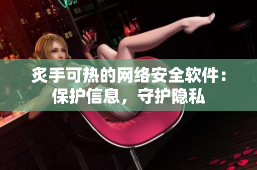 炙手可熱的網(wǎng)絡(luò)安全軟件：保護信息，守護隱私