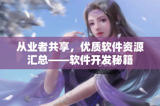 從業(yè)者共享，優(yōu)質(zhì)軟件資源匯總——軟件開(kāi)發(fā)秘籍