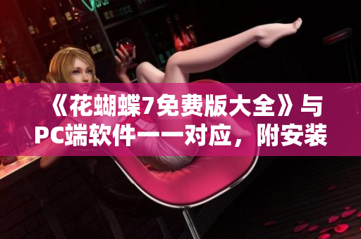 《花蝴蝶7免費版大全》與PC端軟件一一對應，附安裝教程！