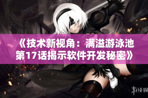 《技術新視角：滿溢游泳池第17話揭示軟件開發(fā)秘密》