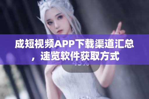 成短視頻APP下載渠道匯總，速覽軟件獲取方式