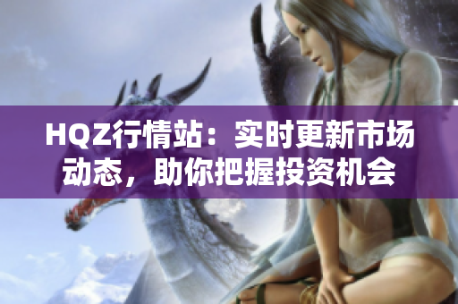 HQZ行情站：實(shí)時(shí)更新市場(chǎng)動(dòng)態(tài)，助你把握投資機(jī)會(huì)