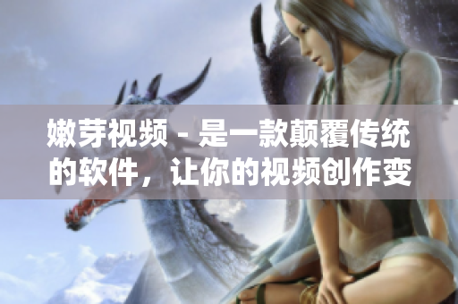 嫩芽視頻 - 是一款顛覆傳統(tǒng)的軟件，讓你的視頻創(chuàng)作變得更簡單