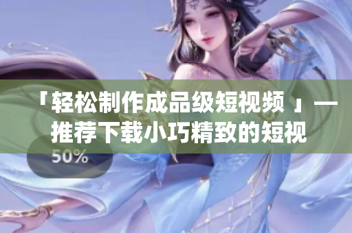 「輕松制作成品級(jí)短視頻 」— 推薦下載小巧精致的短視頻制作app
