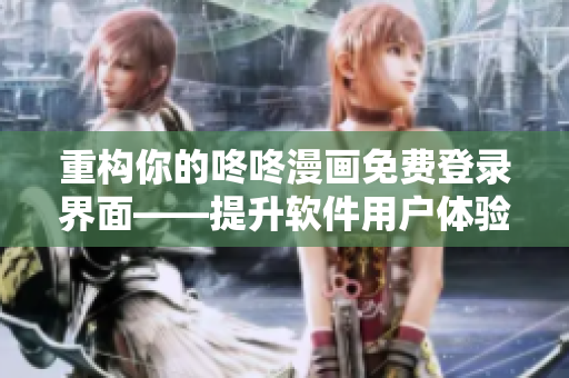 重構(gòu)你的咚咚漫畫免費(fèi)登錄界面——提升軟件用戶體驗(yàn)