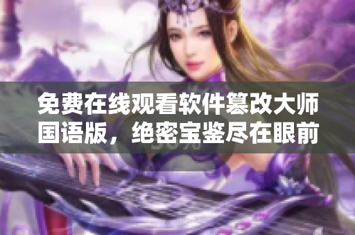免費(fèi)在線觀看軟件篡改大師國語版，絕密寶鑒盡在眼前